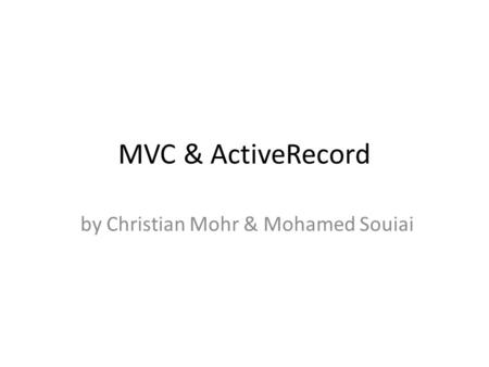 MVC & ActiveRecord by Christian Mohr & Mohamed Souiai.