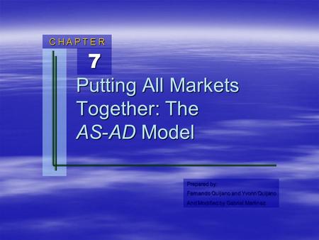 C H A P T E R Prepared by: Fernando Quijano and Yvonn Quijano And Modified by Gabriel Martinez 7 Putting All Markets Together: The AS-AD Model.