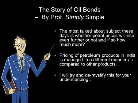 The Story of Oil Bonds – By Prof. Simply Simple The most talked about subject these days is whether petrol prices will rise even further or not and if.