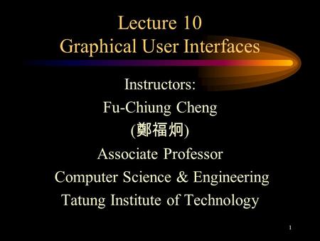 1 Lecture 10 Graphical User Interfaces Instructors: Fu-Chiung Cheng ( 鄭福炯 ) Associate Professor Computer Science & Engineering Tatung Institute of Technology.