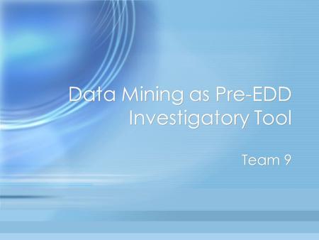 Data Mining as Pre-EDD Investigatory Tool Team 9.