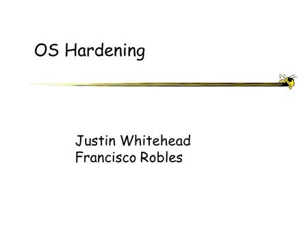 OS Hardening Justin Whitehead Francisco Robles. ECE 4112 - Internetwork Security OS Hardening Installing kernel/software patches and configuring a system.