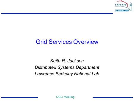 OGC Meeting Grid Services Overview Keith R. Jackson Distributed Systems Department Lawrence Berkeley National Lab.