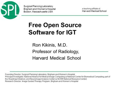 Surgical Planning Laboratory Brigham and Women’s Hospital Boston, Massachusetts USA a teaching affiliate of Harvard Medical School Free Open Source Software.