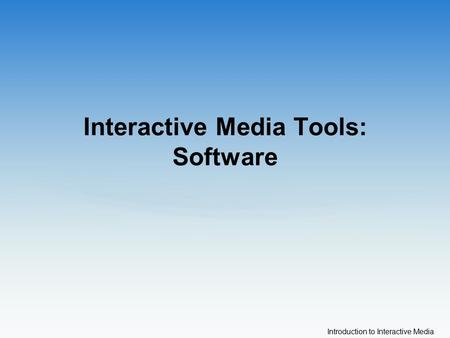 Introduction to Interactive Media Interactive Media Tools: Software.