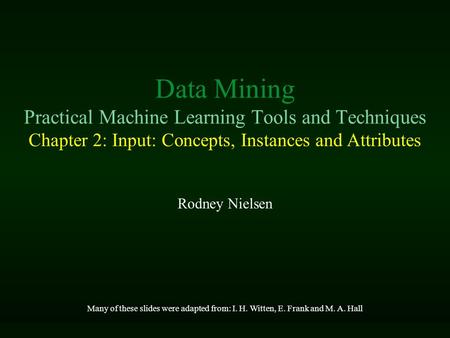 Data Mining Practical Machine Learning Tools and Techniques Chapter 2: Input: Concepts, Instances and Attributes Rodney Nielsen Many of these slides were.