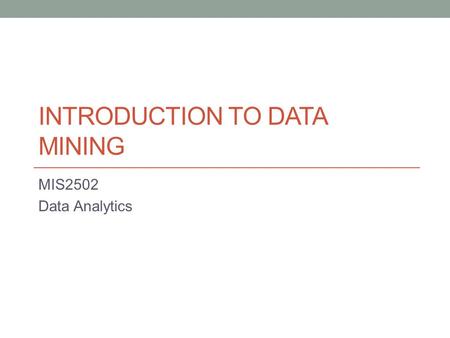 INTRODUCTION TO DATA MINING MIS2502 Data Analytics.