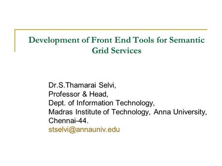 Development of Front End Tools for Semantic Grid Services Dr.S.Thamarai Selvi, Professor & Head, Dept. of Information Technology, Madras Institute of Technology,