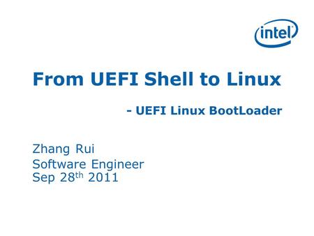 From UEFI Shell to Linux - UEFI Linux BootLoader Zhang Rui Software Engineer Sep 28 th 2011.