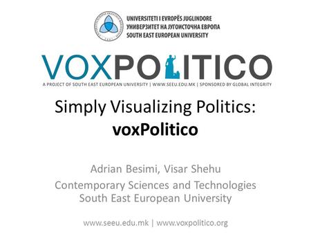 Simply Visualizing Politics: voxPolitico Adrian Besimi, Visar Shehu Contemporary Sciences and Technologies South East European University www.seeu.edu.mk.