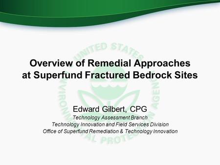 Overview of Remedial Approaches at Superfund Fractured Bedrock Sites Edward Gilbert, CPG Technology Assessment Branch Technology Innovation and Field Services.