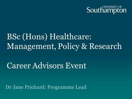 BSc (Hons) Healthcare: Management, Policy & Research Career Advisors Event Dr Jane Prichard: Programme Lead.