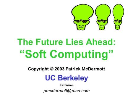 The Future Lies Ahead: “Soft Computing” Copyright © 2003 Patrick McDermott UC Berkeley Extension