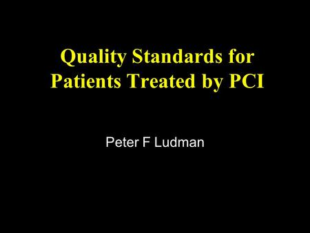 Quality Standards for Patients Treated by PCI Peter F Ludman.