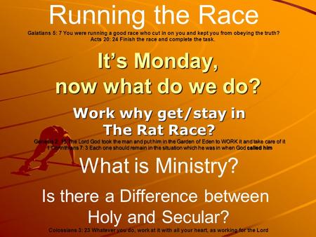 It’s Monday, now what do we do? Work why get/stay in The Rat Race? Genesis 2: 15 The Lord God took the man and put him in the Garden of Eden to WORK it.