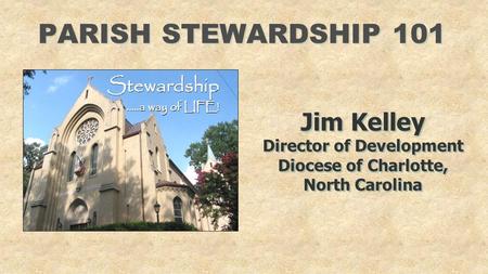 PARISH STEWARDSHIP 101 Jim Kelley Director of Development Diocese of Charlotte, North Carolina Jim Kelley Director of Development Diocese of Charlotte,