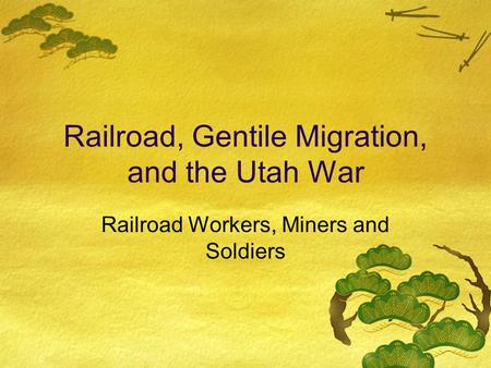 Railroad, Gentile Migration, and the Utah War Railroad Workers, Miners and Soldiers.