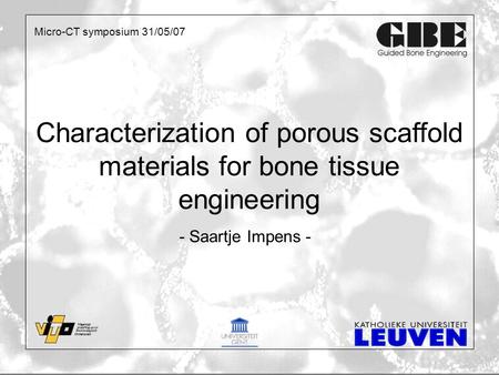 Characterization of porous scaffold materials for bone tissue engineering - Saartje Impens - Micro-CT symposium 31/05/07.