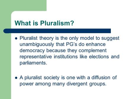 What is Pluralism? Pluralist theory is the only model to suggest unambiguously that PG’s do enhance democracy because they complement representative institutions.