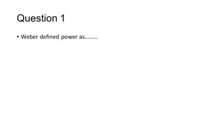 Question 1 Weber defined power as………. Answers A - the chance of a person or a number of people to realise their own will in a communal action even against.