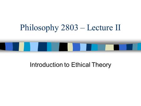 Philosophy 2803 – Lecture II Introduction to Ethical Theory.