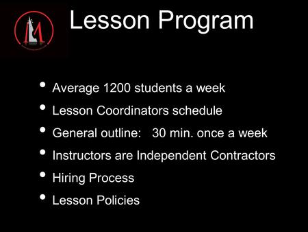 Lesson Program Average 1200 students a week Lesson Coordinators schedule General outline: 30 min. once a week Instructors are Independent Contractors Hiring.