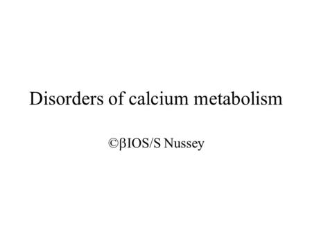 Disorders of calcium metabolism ©  IOS/S Nussey.