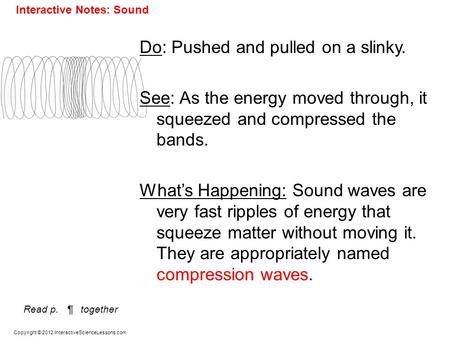 Copyright © 2012 InteractiveScienceLessons.com Do: Pushed and pulled on a slinky. See: As the energy moved through, it squeezed and compressed the bands.