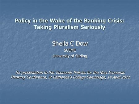 Policy in the Wake of the Banking Crisis: Taking Pluralism Seriously Sheila C Dow SCEME University of Stirling for presentation to the ‘Economic Policies.