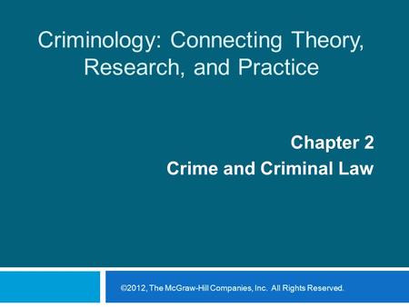 Criminology: Connecting Theory, Research, and Practice Chapter 2 Crime and Criminal Law ©2012, The McGraw-Hill Companies, Inc. All Rights Reserved.