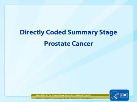 Directly Coded Summary Stage Prostate Cancer National Center for Chronic Disease Prevention and Health Promotion Division of Cancer Prevention and Control,