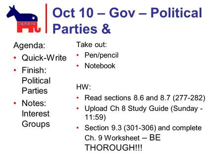 Oct 10 – Gov – Political Parties & Agenda: Quick-Write Finish: Political Parties Notes: Interest Groups Take out: Pen/pencil Notebook HW: Read sections.