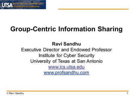 INSTITUTE FOR CYBER SECURITY © Ravi Sandhu11 Group-Centric Information Sharing Ravi Sandhu Executive Director and Endowed Professor Institute for Cyber.