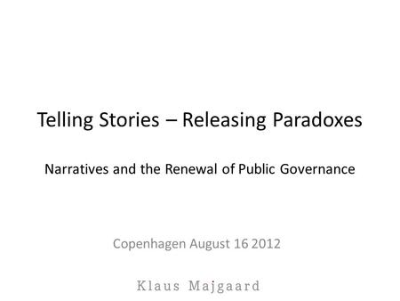 Telling Stories – Releasing Paradoxes Narratives and the Renewal of Public Governance Copenhagen August 16 2012.