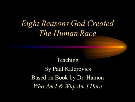 Eight Reasons God Created The Human Race Teaching By Paul Kaldrovics Based on Book by Dr. Hamon Who Am I & Why Am I Here.