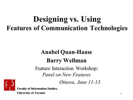 1 Anabel Quan-Haase Barry Wellman Feature Interaction Workshop: Panel on New Features Ottawa, June 11-13 Designing vs. Using Features of Communication.