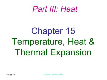 5-Oct-15 Physics 1 (Garcia) SJSU Chapter 15 Temperature, Heat & Thermal Expansion Part III: Heat.