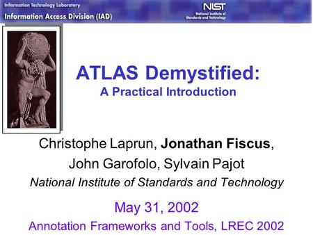 ATLAS Demystified: A Practical Introduction Christophe Laprun, Jonathan Fiscus, John Garofolo, Sylvain Pajot National Institute of Standards and Technology.