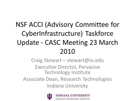 NSF ACCI (Advisory Committee for CyberInfrastructure) Taskforce Update - CASC Meeting 23 March 2010 Craig Stewart – Executive Director,