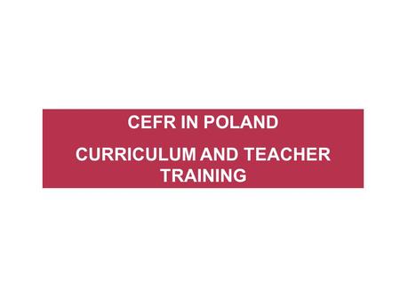 CEFR IN POLAND CURRICULUM AND TEACHER TRAINING. STAGES IN THE IMPLEMENTATION OF CEFR Stages springing from CEFR availability (1996-2003) EXPERT STAGE.