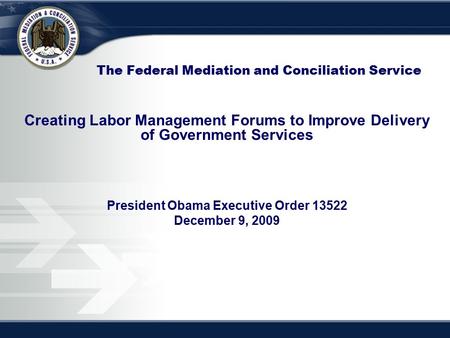 The Federal Mediation and Conciliation Service Creating Labor Management Forums to Improve Delivery of Government Services President Obama Executive Order.