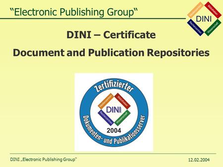 DINI „Electronic Publishing Group“ 12.02.2004 DINI – Certificate Document and Publication Repositories “Electronic Publishing Group“