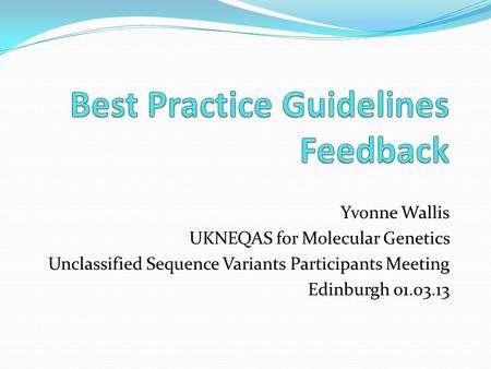 Yvonne Wallis UKNEQAS for Molecular Genetics Unclassified Sequence Variants Participants Meeting Edinburgh 01.03.13.