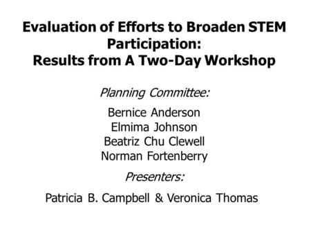 Evaluation of Efforts to Broaden STEM Participation: Results from A Two-Day Workshop Planning Committee: Bernice Anderson Elmima Johnson Beatriz Chu Clewell.