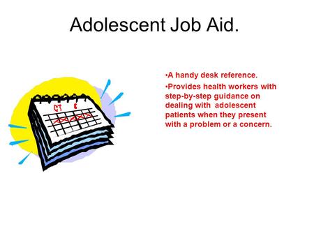 Adolescent Job Aid. A handy desk reference. Provides health workers with step-by-step guidance on dealing with adolescent patients when they present with.