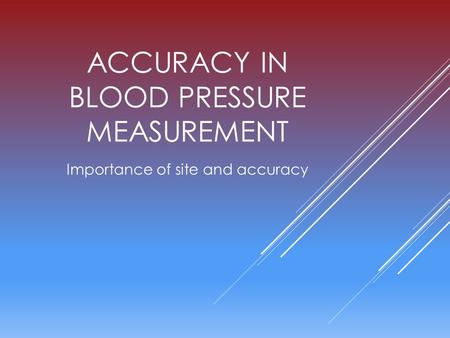 ACCURACY IN BLOOD PRESSURE MEASUREMENT Importance of site and accuracy.