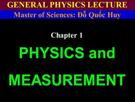 GENERAL PHYSICS LECTURE PHYSICS and MEASUREMENT Master of Sciences: Đỗ Quốc Huy Chapter 1.