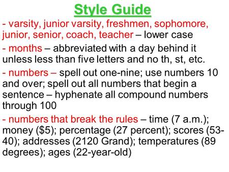 Style Guide - varsity, junior varsity, freshmen, sophomore, junior, senior, coach, teacher – lower case - months – abbreviated with a day behind it unless.