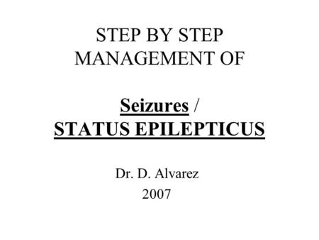 STEP BY STEP MANAGEMENT OF Seizures / STATUS EPILEPTICUS Dr. D. Alvarez 2007.