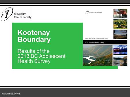 Www.mcs.bc.ca Kootenay Boundary Results of the 2013 BC Adolescent Health Survey.